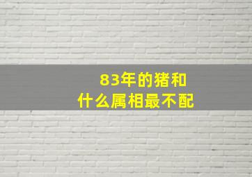 83年的猪和什么属相最不配