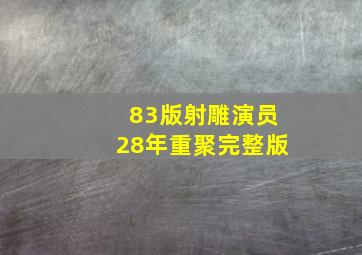 83版射雕演员28年重聚完整版