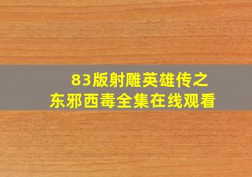 83版射雕英雄传之东邪西毒全集在线观看