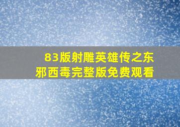 83版射雕英雄传之东邪西毒完整版免费观看