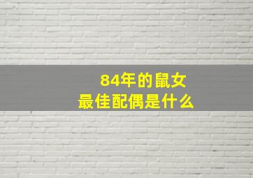 84年的鼠女最佳配偶是什么