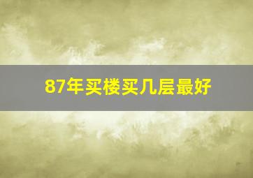 87年买楼买几层最好