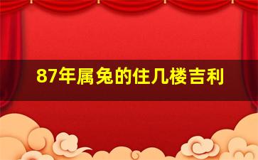 87年属兔的住几楼吉利