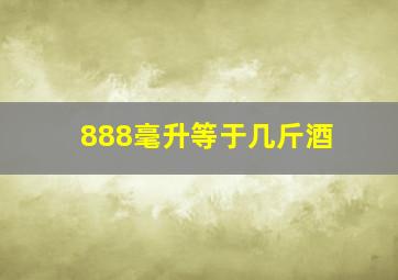 888毫升等于几斤酒