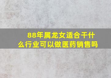 88年属龙女适合干什么行业可以做医药销售吗