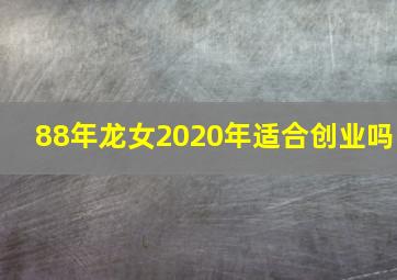 88年龙女2020年适合创业吗