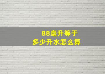 88毫升等于多少升水怎么算