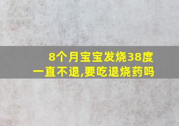 8个月宝宝发烧38度一直不退,要吃退烧药吗