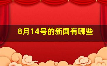 8月14号的新闻有哪些