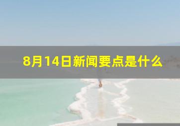 8月14日新闻要点是什么