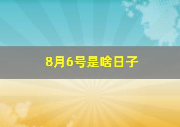 8月6号是啥日子