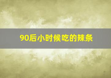 90后小时候吃的辣条