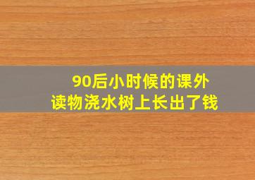 90后小时候的课外读物浇水树上长出了钱