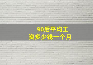 90后平均工资多少钱一个月