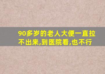 90多岁的老人大便一直拉不出来,到医院看,也不行