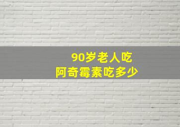 90岁老人吃阿奇霉素吃多少