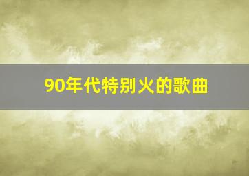 90年代特别火的歌曲