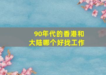 90年代的香港和大陆哪个好找工作