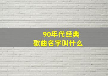 90年代经典歌曲名字叫什么