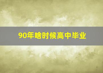 90年啥时候高中毕业