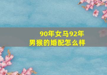 90年女马92年男猴的婚配怎么样