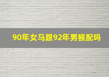 90年女马跟92年男猴配吗