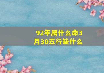 92年属什么命3月30五行缺什么