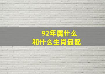 92年属什么和什么生肖最配