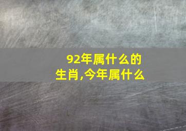 92年属什么的生肖,今年属什么