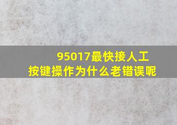 95017最快接人工按键操作为什么老错误呢