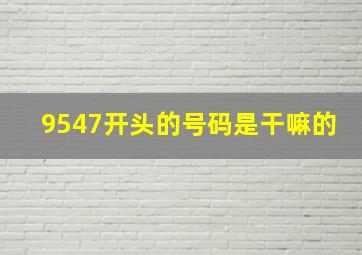 9547开头的号码是干嘛的