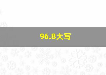 96.8大写