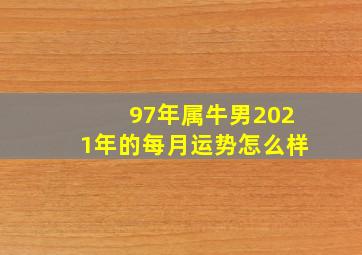 97年属牛男2021年的每月运势怎么样