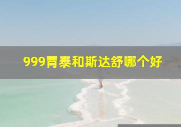 999胃泰和斯达舒哪个好