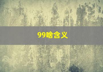 99啥含义