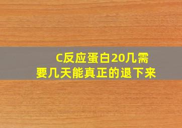 C反应蛋白20几需要几天能真正的退下来