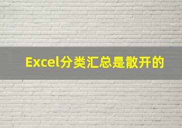 Excel分类汇总是散开的