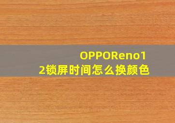 OPPOReno12锁屏时间怎么换颜色