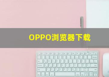 OPPO浏览器下载