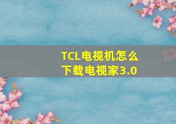 TCL电视机怎么下载电视家3.0