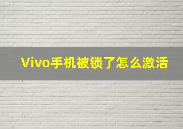 Vivo手机被锁了怎么激活