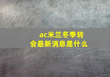 ac米兰冬季转会最新消息是什么