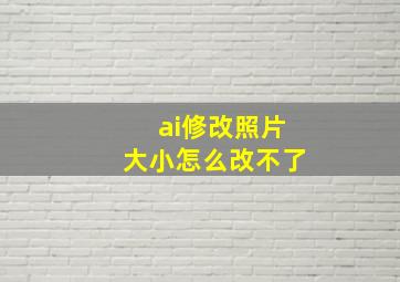 ai修改照片大小怎么改不了