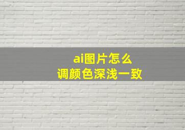 ai图片怎么调颜色深浅一致