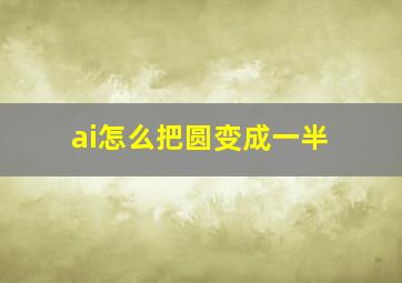 ai怎么把圆变成一半