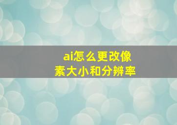 ai怎么更改像素大小和分辨率