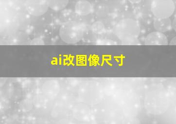 ai改图像尺寸