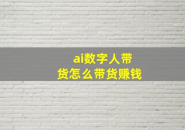 ai数字人带货怎么带货赚钱