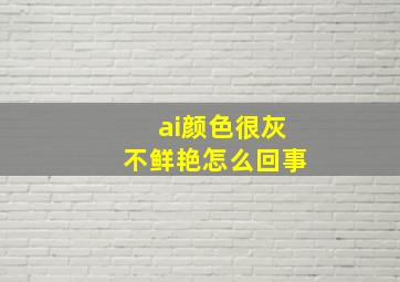 ai颜色很灰不鲜艳怎么回事