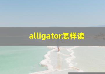 alligator怎样读